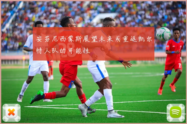 安芬尼西蒙斯展望未来或重返凯尔特人队的可能性