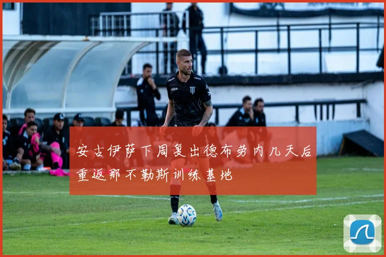 安古伊萨下周复出德布劳内几天后重返那不勒斯训练基地