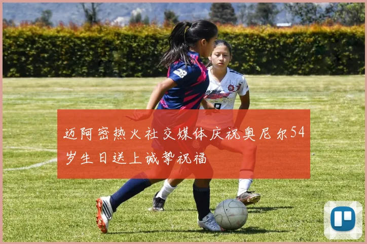 迈阿密热火社交媒体庆祝奥尼尔54岁生日送上诚挚祝福