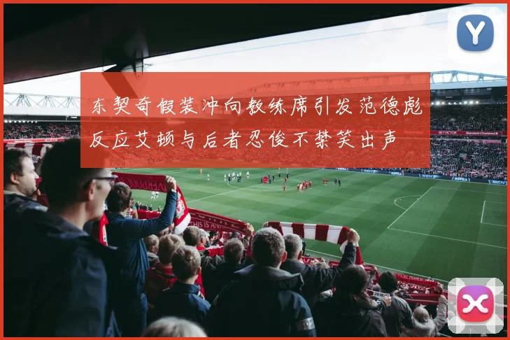 东契奇假装冲向教练席引发范德彪反应艾顿与后者忍俊不禁笑出声