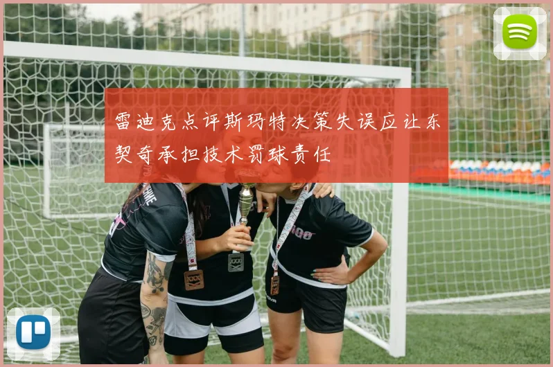 雷迪克点评斯玛特决策失误应让东契奇承担技术罚球责任