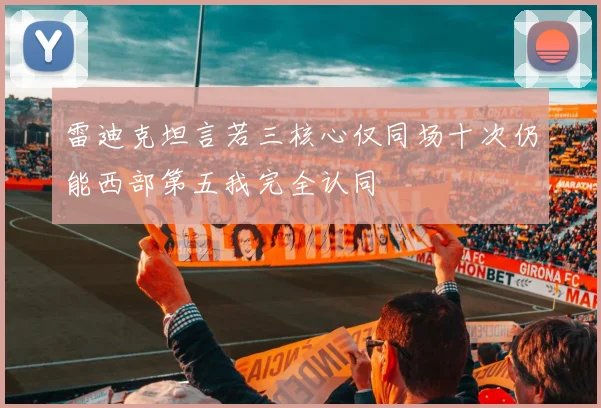 雷迪克坦言若三核心仅同场十次仍能西部第五我完全认同