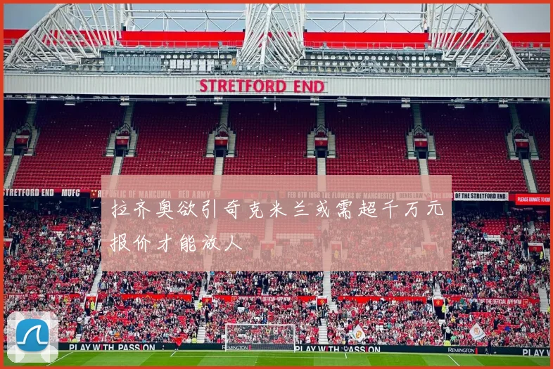 拉齐奥欲引奇克米兰或需超千万元报价才能放人