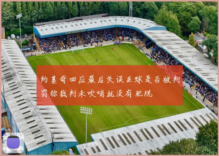 约基奇回应最后失误丢球是否被判罚称裁判未吹哨就没有犯规