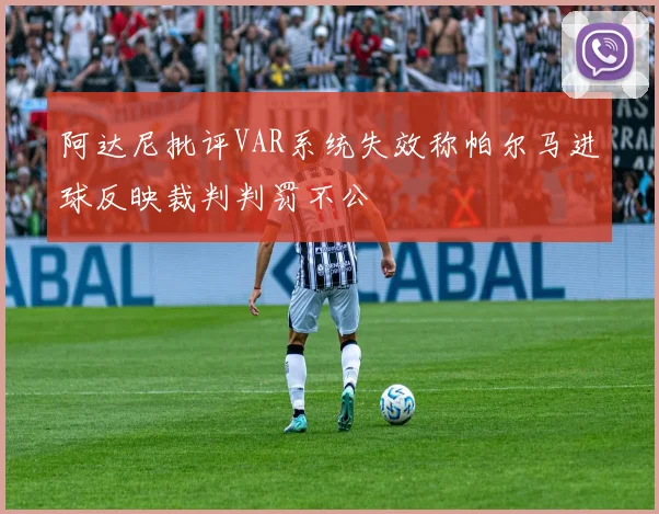阿达尼批评VAR系统失效称帕尔马进球反映裁判判罚不公