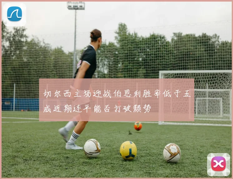 切尔西主场迎战伯恩利胜率低于五成近期连平能否打破颓势