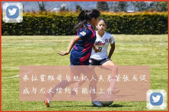 弗拉霍维奇与经纪人关系紧张或促成与尤文续约可能性上升