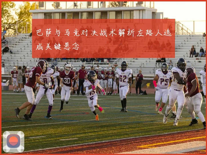 巴萨与马竞对决战术解析左路人选成关键悬念