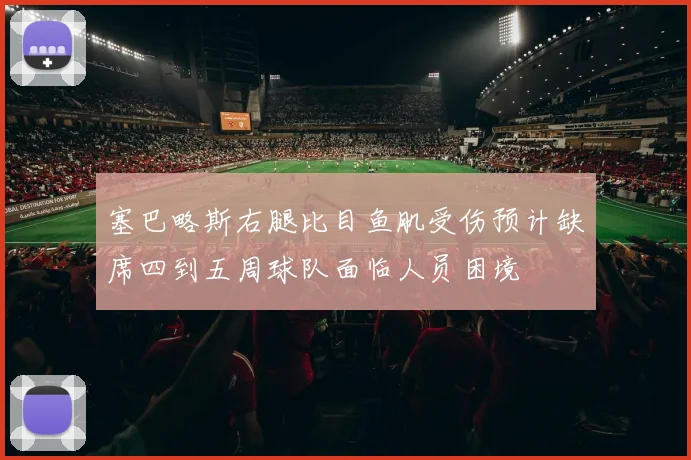 塞巴略斯右腿比目鱼肌受伤预计缺席四到五周球队面临人员困境