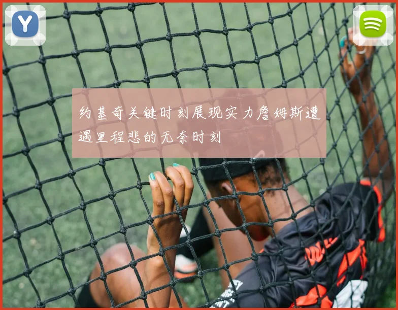 约基奇关键时刻展现实力詹姆斯遭遇里程悲的无奈时刻