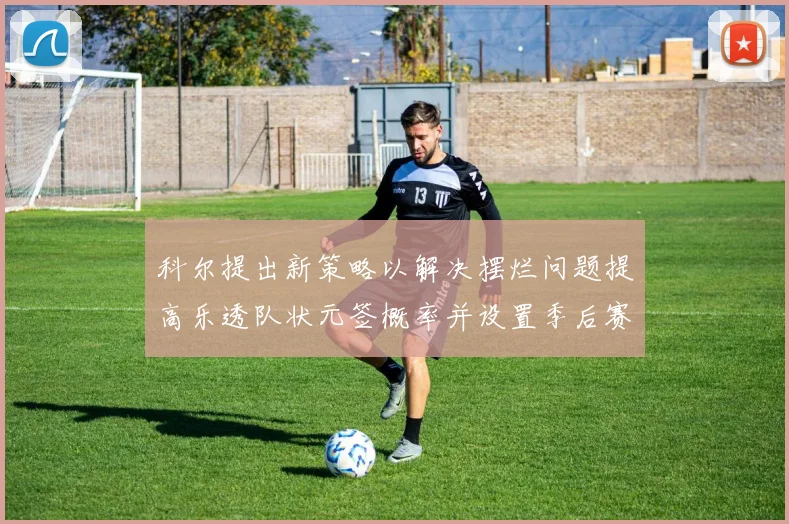 科尔提出新策略以解决摆烂问题提高乐透队状元签概率并设置季后赛奖励