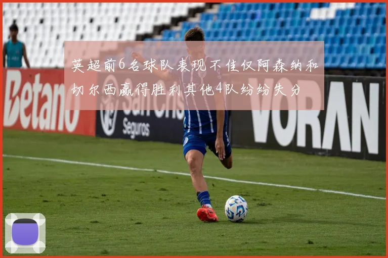 英超前6名球队表现不佳仅阿森纳和切尔西赢得胜利其他4队纷纷失分