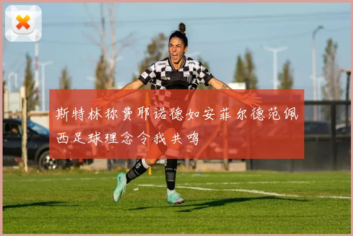 斯特林称费耶诺德如安菲尔德范佩西足球理念令我共鸣