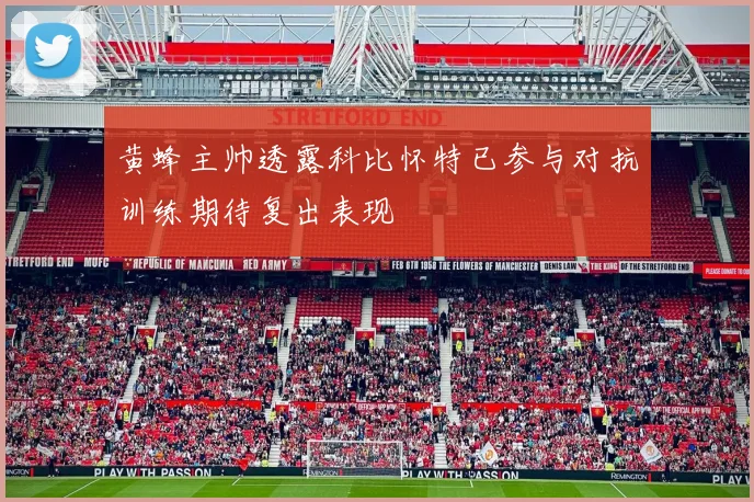 黄蜂主帅透露科比怀特已参与对抗训练期待复出表现